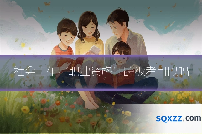 社会工作者职业资格证跨级考可以吗