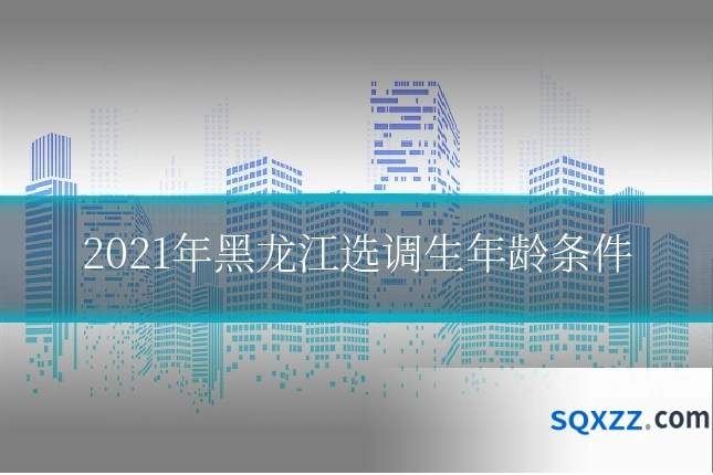 2021年黑龙江选调生年龄条件