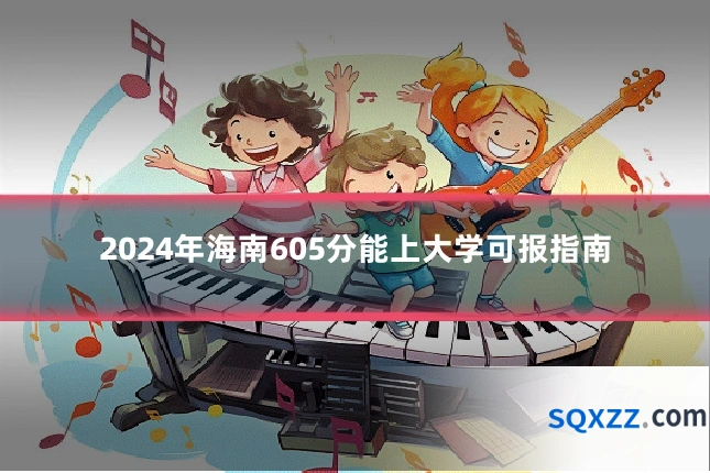 2024年海南605分能上大学可报指南