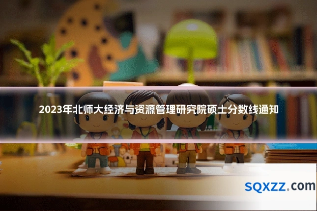 2023年北师大经济与资源管理研究院硕士分数线通知