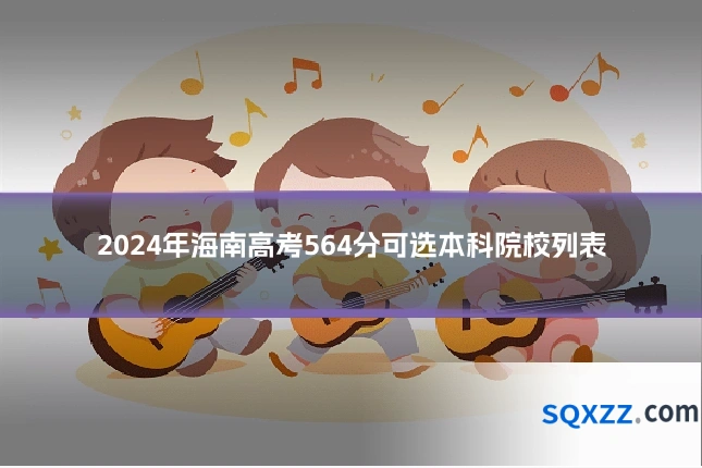 2024年海南高考564分可选本科院校列表