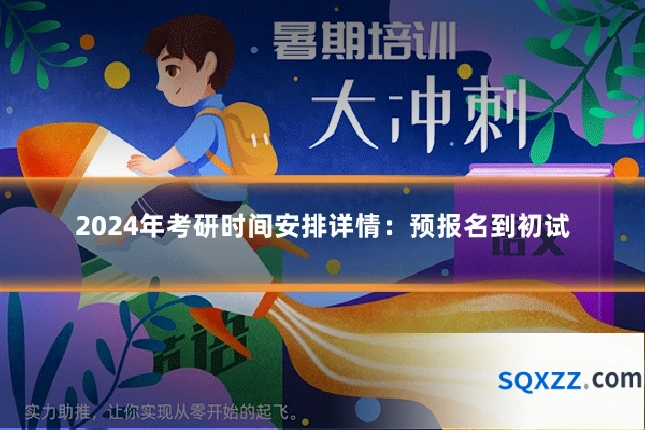 2024年考研时间安排详情：预报名到初试