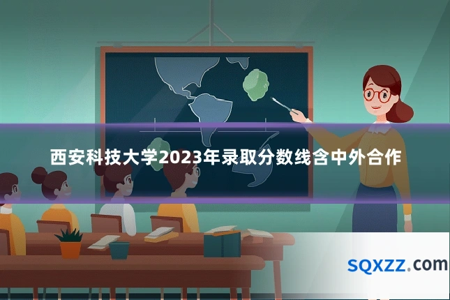 西安科技大学2023年录取分数线含中外合作