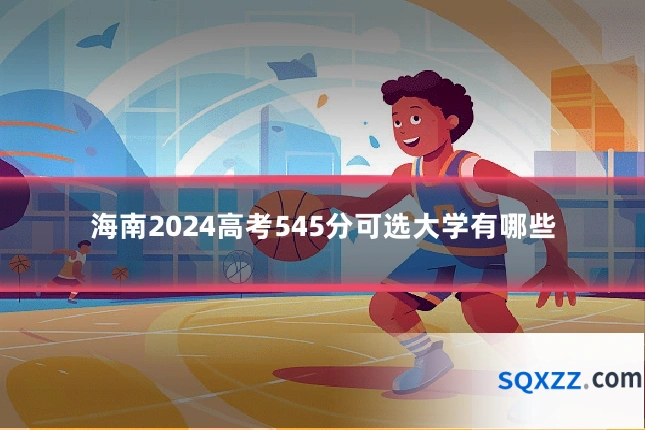 海南2024高考545分可选大学有哪些