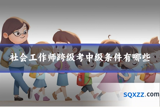 社会工作师跨级考中级条件有哪些