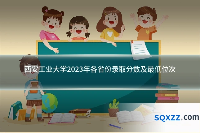 西安工业大学2023年各省份录取分数及最低位次