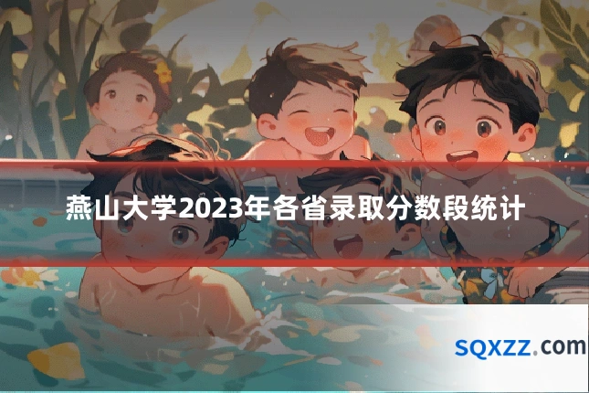 燕山大学2023年各省录取分数段统计