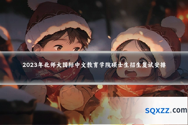 2023年北师大国际中文教育学院硕士生招生复试安排
