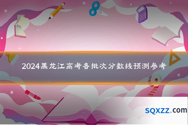 2024黑龙江高考各批次分数线预测参考