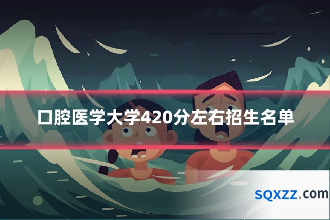 口腔医学大学420分左右招生名单