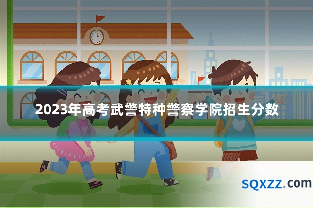 2023年高考武警特种警察学院招生分数