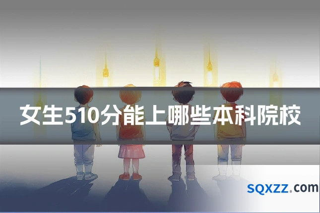女生510分能上哪些本科院校