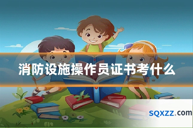 消防设施操作员证书考什么