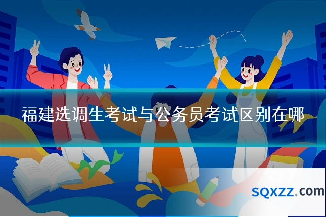 福建选调生考试与公务员考试区别在哪