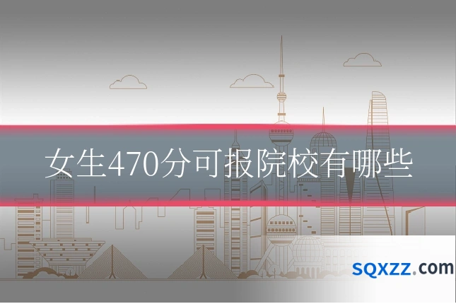 女生470分可报院校有哪些