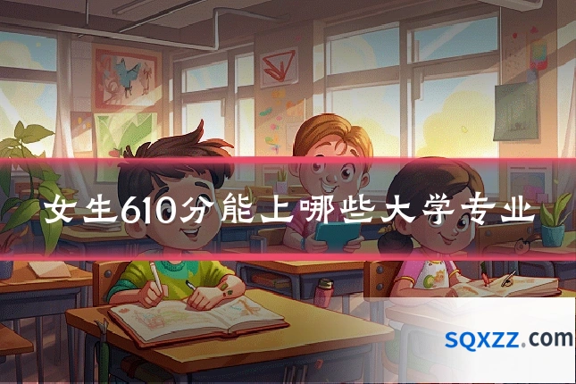 女生610分能上哪些大学专业