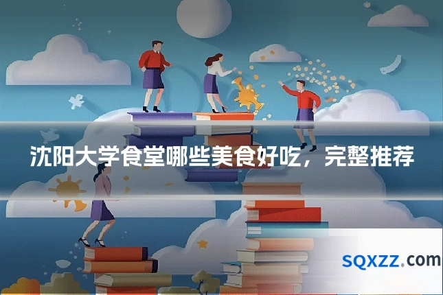 沈阳大学食堂哪些美食好吃,完整推荐
