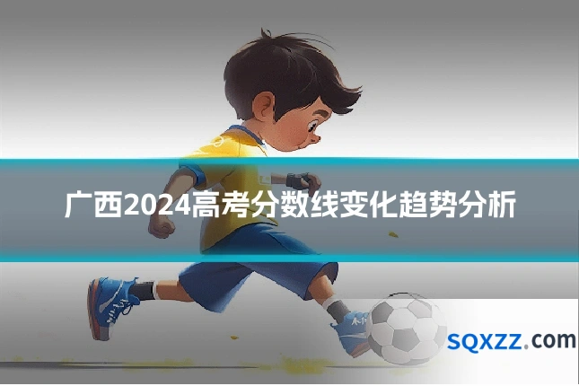 广西2024高考分数线变化趋势分析