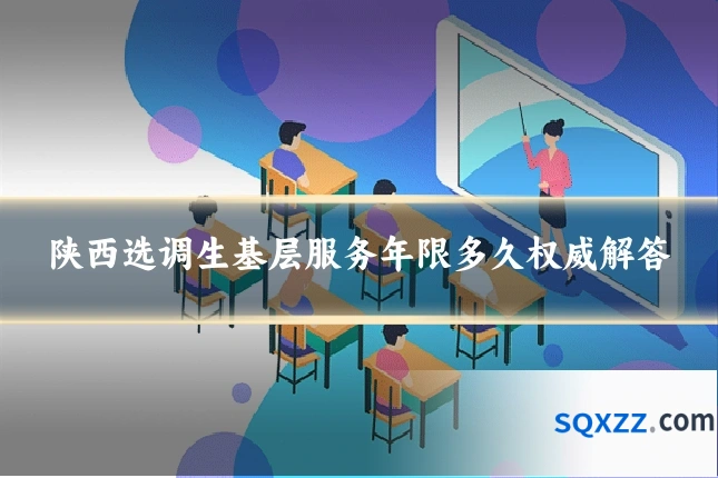 陕西选调生基层服务年限多久权威解答