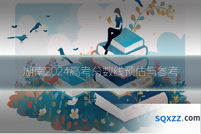 湖南2024高考分数线预估与参考