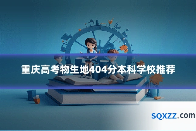 重庆高考物生地404分本科学校推荐