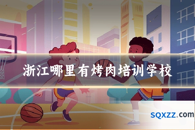 浙江哪里有烤肉培训学校