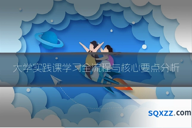 大学实践课学习全流程与核心要点分析