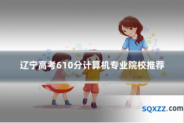 辽宁高考610分计算机专业院校推荐