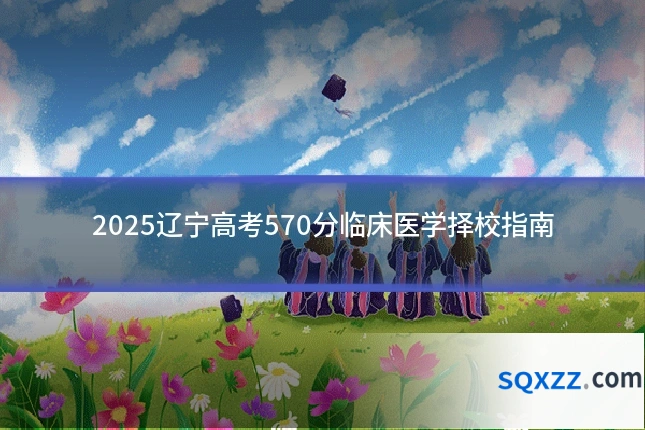 2025辽宁高考570分临床医学择校指南