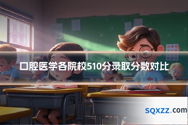 口腔医学各院校510分录取分数对比