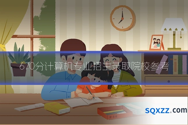 670分计算机专业招生录取院校参考