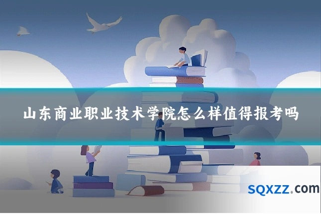 山东商业职业技术学院怎么样值得报考吗