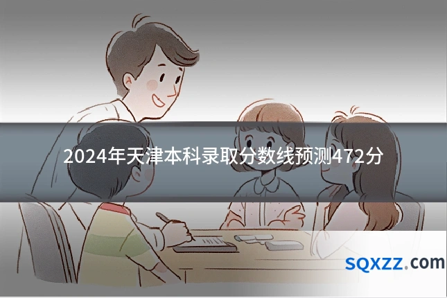 2024年天津本科录取分数线预测472分