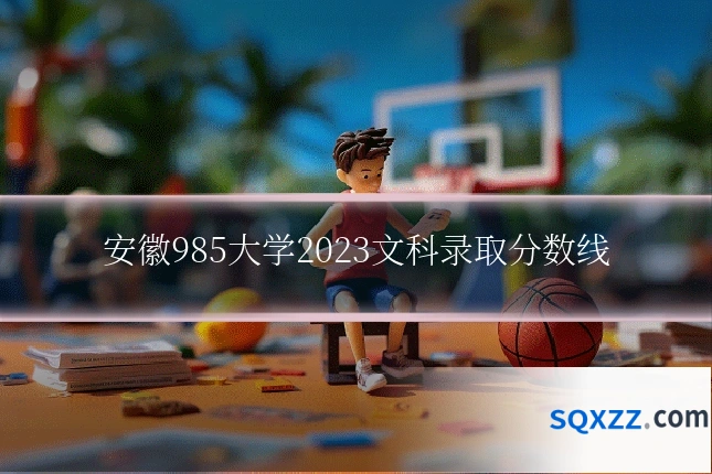 安徽985大学2023文科录取分数线