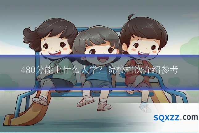 480分能上什么大学？院校档次介绍参考