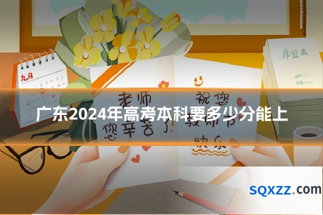 广东2024年高考本科要多少分能上