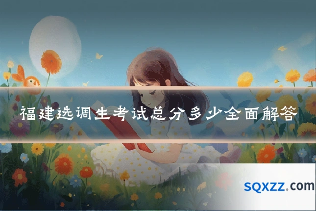 福建选调生考试总分多少全面解答