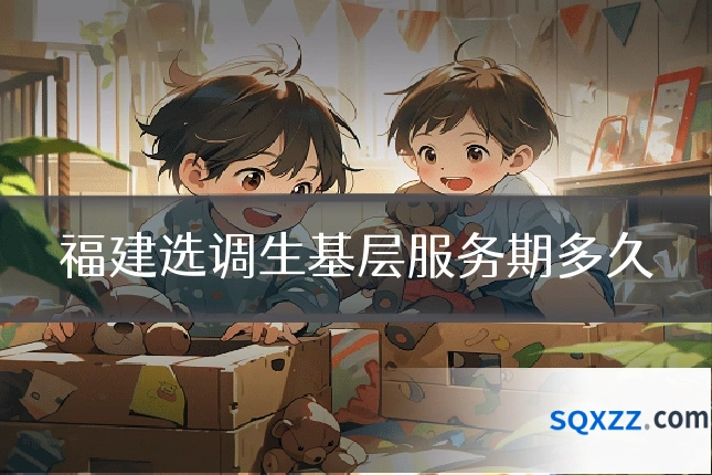 福建选调生基层服务期多久