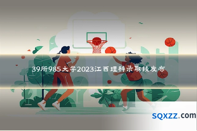 39所985大学2023江西理科录取线发布
