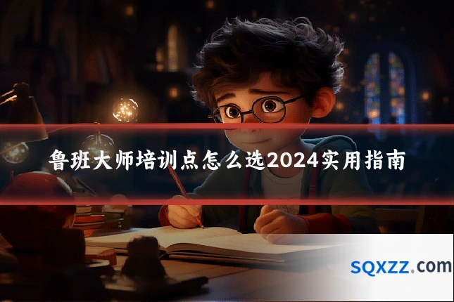 鲁班大师培训点怎么选2024实用指南