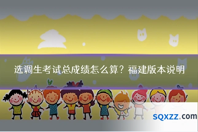 选调生考试总成绩怎么算?福建版本说明