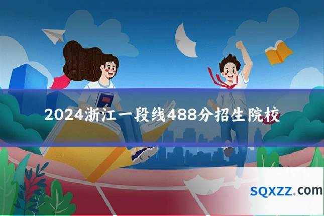 2024浙江一段线488分招生院校
