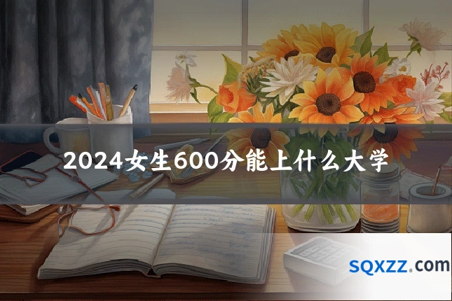 2024女生600分能上什么大学