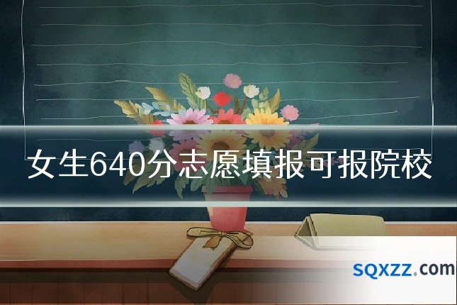 女生640分志愿填报可报院校