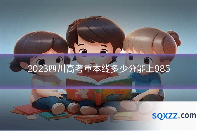 2023四川高考重本线多少分能上985