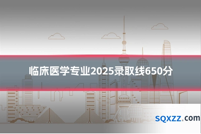 临床医学专业2025录取线650分