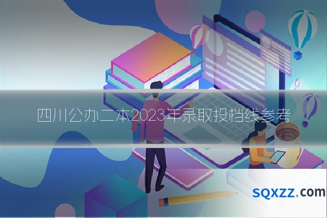 四川公办二本2023年录取投档线参考