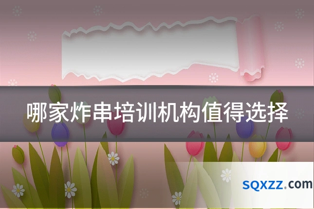 哪家炸串培训机构值得选择
