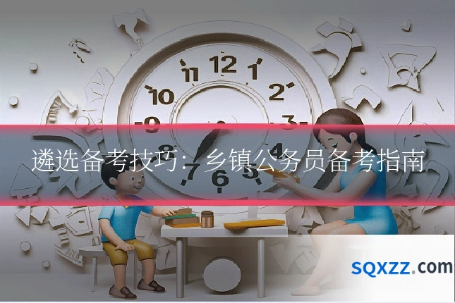 遴选备考技巧:乡镇公务员备考指南