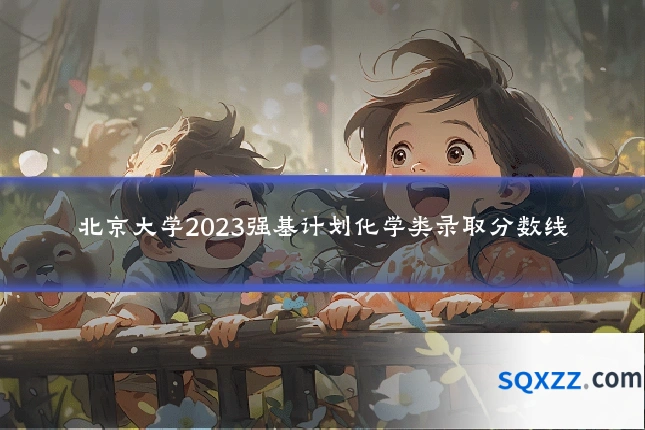 北京大学2023强基计划化学类录取分数线